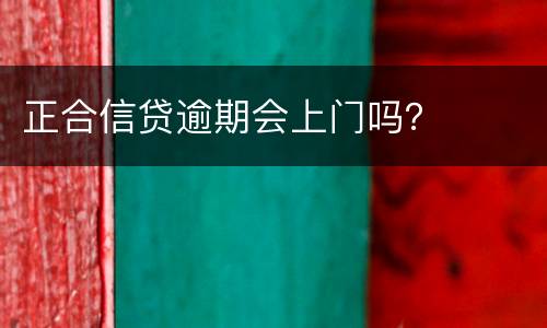 正合信贷逾期会上门吗？