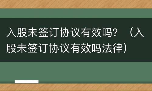 入股未签订协议有效吗？（入股未签订协议有效吗法律）