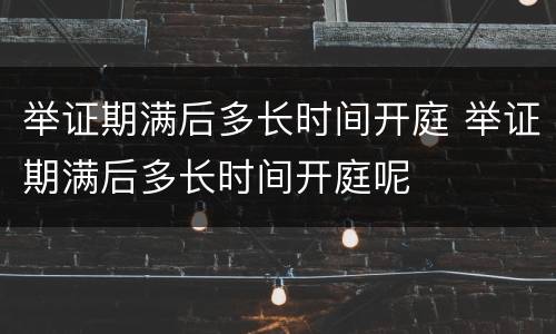 举证期满后多长时间开庭 举证期满后多长时间开庭呢