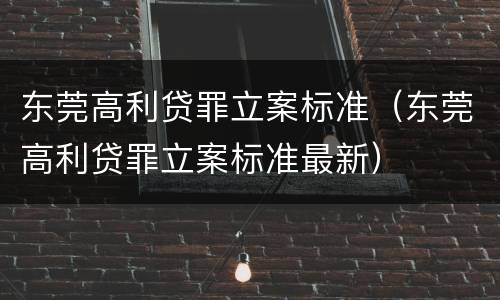 东莞高利贷罪立案标准（东莞高利贷罪立案标准最新）