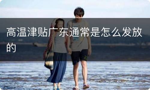 高温津贴广东通常是怎么发放的