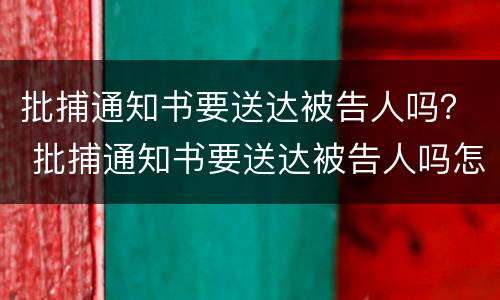 批捕通知书要送达被告人吗？ 批捕通知书要送达被告人吗怎么办