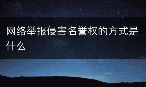 网络举报侵害名誉权的方式是什么