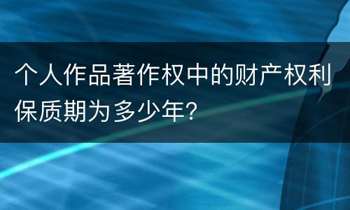 个人作品著作权中的财产权利保质期为多少年？