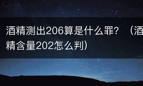 酒精测出206算是什么罪？（酒精含量202怎么判）