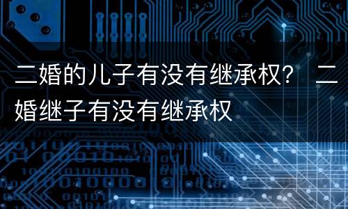 二婚的儿子有没有继承权？ 二婚继子有没有继承权