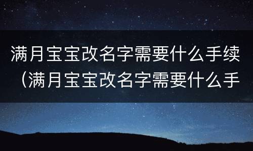 满月宝宝改名字需要什么手续（满月宝宝改名字需要什么手续呢）