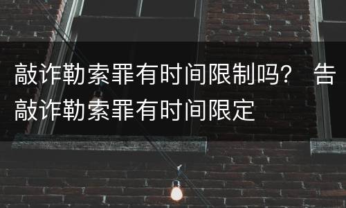 敲诈勒索罪有时间限制吗？ 告敲诈勒索罪有时间限定