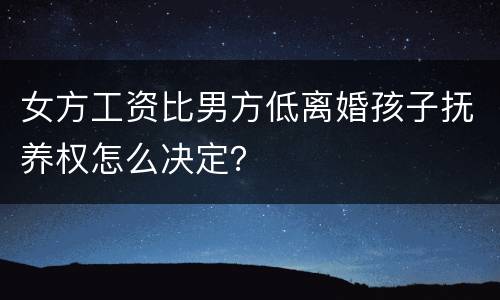 女方工资比男方低离婚孩子抚养权怎么决定？