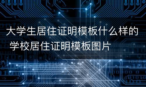 大学生居住证明模板什么样的 学校居住证明模板图片