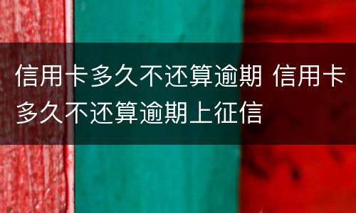 信用卡多久不还算逾期 信用卡多久不还算逾期上征信