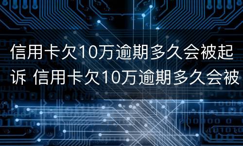 信用卡欠10万逾期多久会被起诉 信用卡欠10万逾期多久会被起诉成功