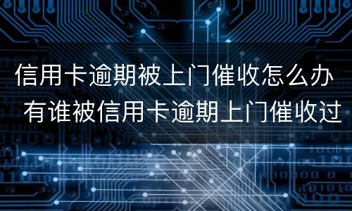 信用卡逾期被上门催收怎么办 有谁被信用卡逾期上门催收过
