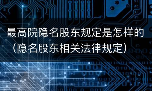 最高院隐名股东规定是怎样的（隐名股东相关法律规定）
