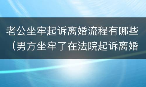 老公坐牢起诉离婚流程有哪些（男方坐牢了在法院起诉离婚的流程）
