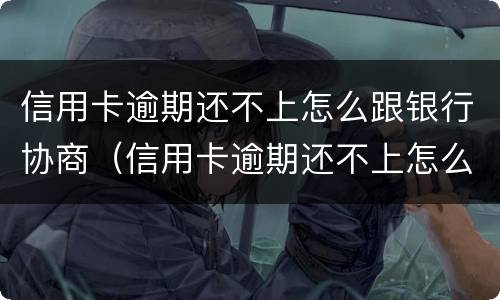 信用卡逾期还不上怎么跟银行协商（信用卡逾期还不上怎么跟银行协商还款）