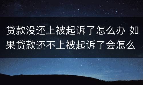 贷款没还上被起诉了怎么办 如果贷款还不上被起诉了会怎么样