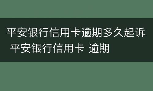 平安银行信用卡逾期多久起诉 平安银行信用卡 逾期