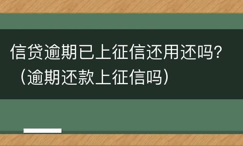 信贷逾期已上征信还用还吗？（逾期还款上征信吗）