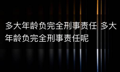 多大年龄负完全刑事责任 多大年龄负完全刑事责任呢