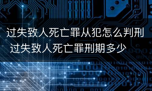过失致人死亡罪从犯怎么判刑 过失致人死亡罪刑期多少
