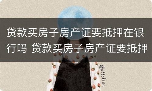 贷款买房子房产证要抵押在银行吗 贷款买房子房产证要抵押在银行吗要多久