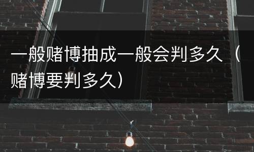 一般赌博抽成一般会判多久（赌博要判多久）