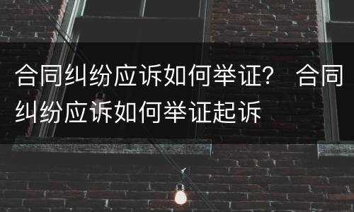 合同纠纷应诉如何举证？ 合同纠纷应诉如何举证起诉