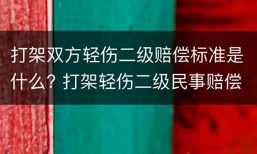 打架双方轻伤二级赔偿标准是什么? 打架轻伤二级民事赔偿标准
