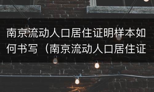南京流动人口居住证明样本如何书写（南京流动人口居住证明和居住证）