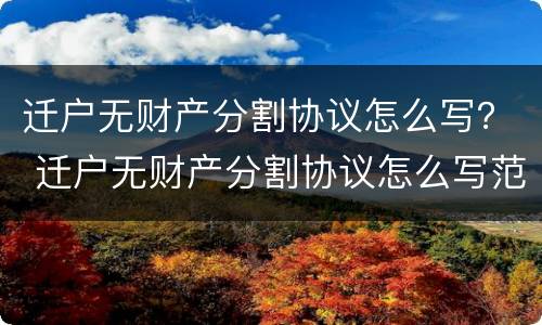迁户无财产分割协议怎么写？ 迁户无财产分割协议怎么写范本