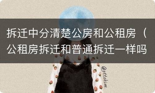 拆迁中分清楚公房和公租房（公租房拆迁和普通拆迁一样吗）