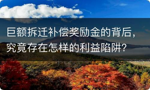 巨额拆迁补偿奖励金的背后，究竟存在怎样的利益陷阱？