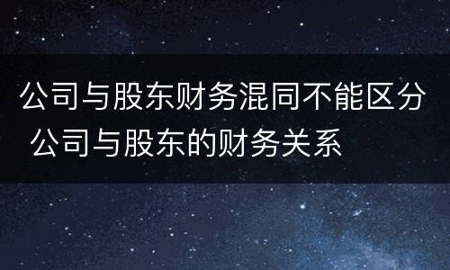 公司与股东财务混同不能区分 公司与股东的财务关系