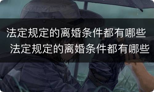 法定规定的离婚条件都有哪些 法定规定的离婚条件都有哪些条款