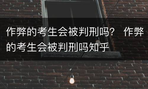作弊的考生会被判刑吗？ 作弊的考生会被判刑吗知乎