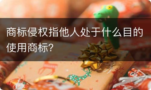 商标侵权指他人处于什么目的使用商标？