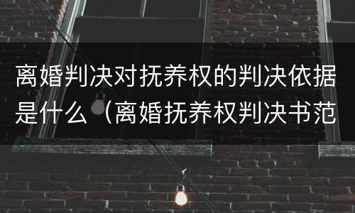 离婚判决对抚养权的判决依据是什么（离婚抚养权判决书范文）