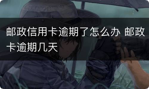 邮政信用卡逾期了怎么办 邮政卡逾期几天
