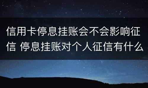 信用卡停息挂账会不会影响征信 停息挂账对个人征信有什么影响
