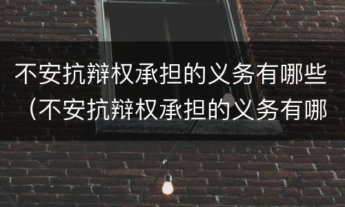 不安抗辩权承担的义务有哪些（不安抗辩权承担的义务有哪些）