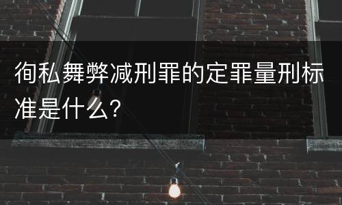 徇私舞弊减刑罪的定罪量刑标准是什么？