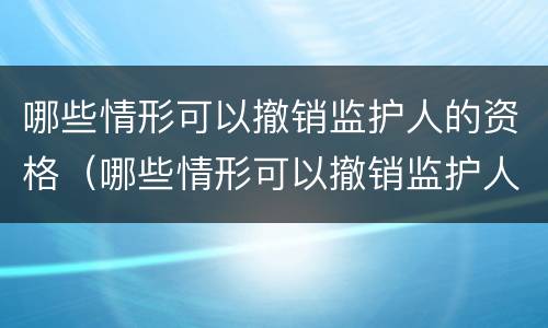 哪些情形可以撤销监护人的资格（哪些情形可以撤销监护人的资格审查）