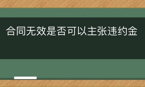 合同无效是否可以主张违约金