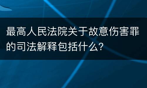 最高人民法院关于故意伤害罪的司法解释包括什么？