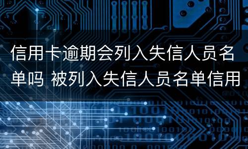 信用卡逾期会列入失信人员名单吗 被列入失信人员名单信用卡还能用吗