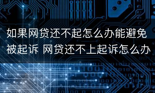 如果网贷还不起怎么办能避免被起诉 网贷还不上起诉怎么办