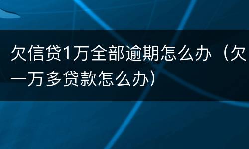 欠信贷1万全部逾期怎么办（欠一万多贷款怎么办）