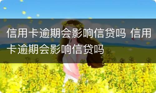 信用卡逾期会影响信贷吗 信用卡逾期会影响信贷吗