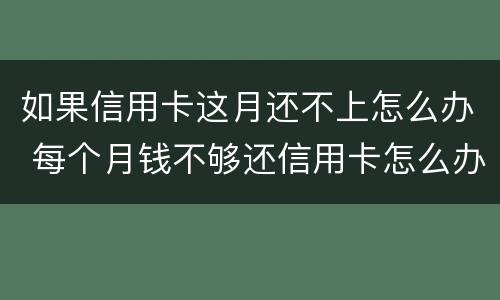 如果信用卡这月还不上怎么办 每个月钱不够还信用卡怎么办